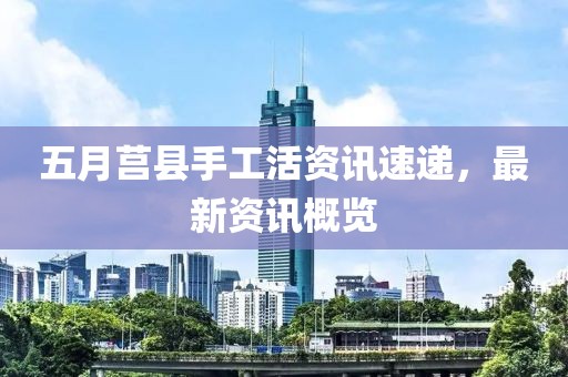 五月莒縣手工活資訊速遞，最新資訊概覽